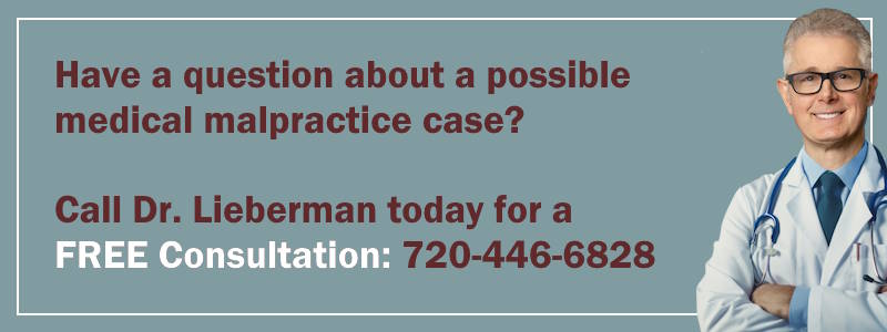 Do you have a question about a possible medical malpractice case? Call Dr. Lieberman today for a Free Consultation: 720-446-6828